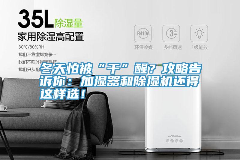 冬天怕被“干”醒？攻略告訴你：加濕器和除濕機(jī)還得這樣選！