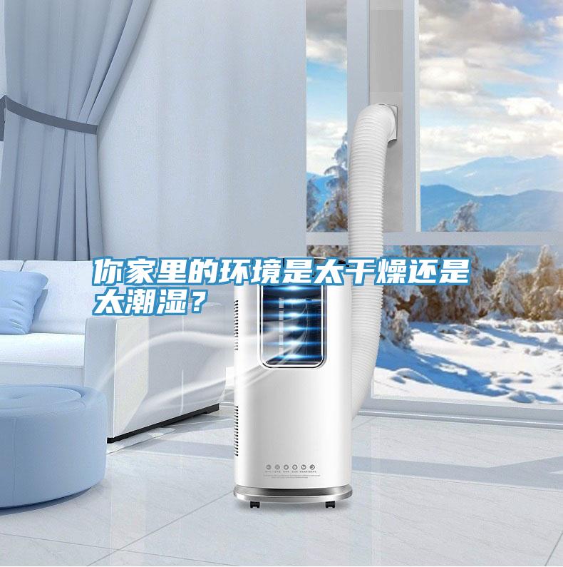 你家里的環(huán)境是太干燥還是太潮濕？