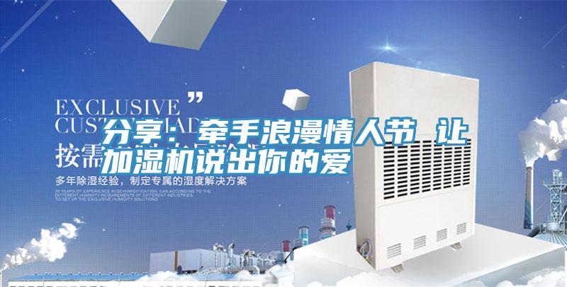 分享:牽手浪漫情人節(jié) 讓加濕機說出你的愛