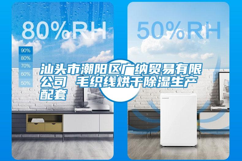 汕頭市潮陽區(qū)廣納貿易有限公司 毛織線烘干除濕生產(chǎn)配套