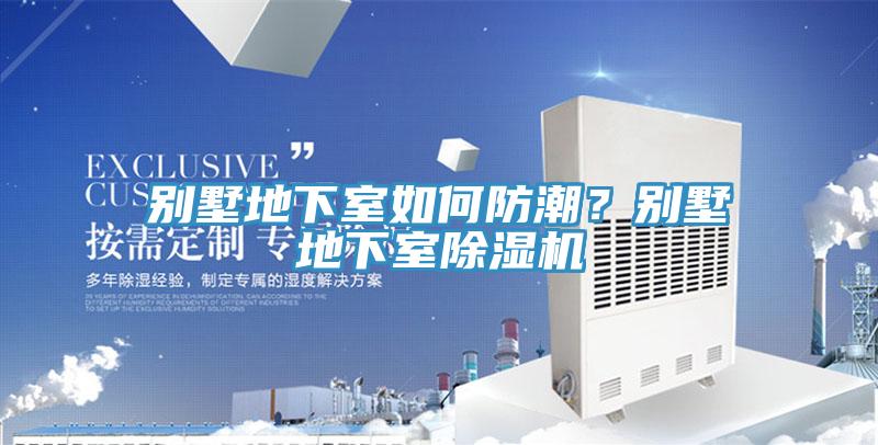 別墅地下室如何防潮？別墅地下室除濕機(jī)