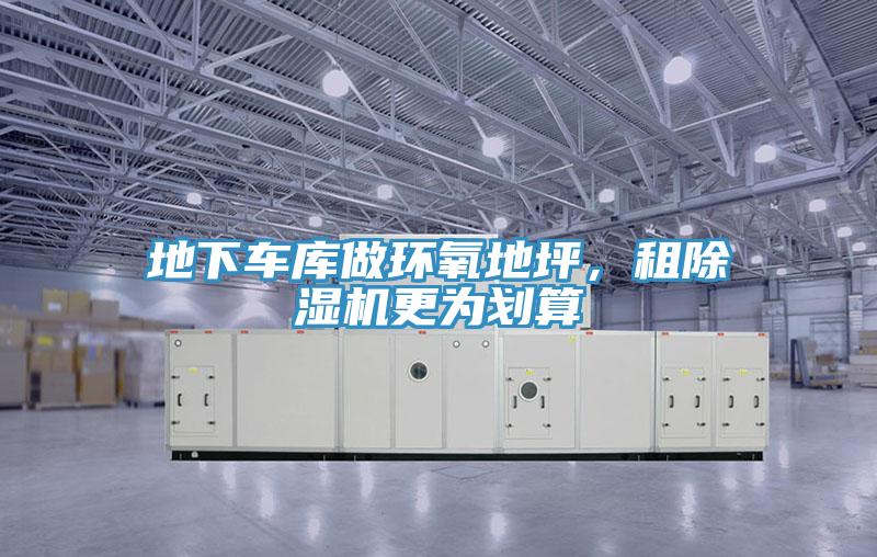 地下車庫做環(huán)氧地坪，租除濕機更為劃算