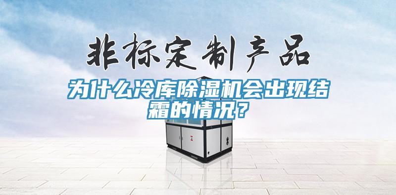 為什么冷庫除濕機(jī)會出現(xiàn)結(jié)霜的情況？