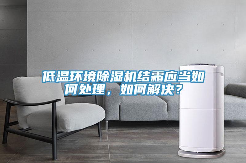 低溫環(huán)境除濕機(jī)結(jié)霜應(yīng)當(dāng)如何處理，如何解決？