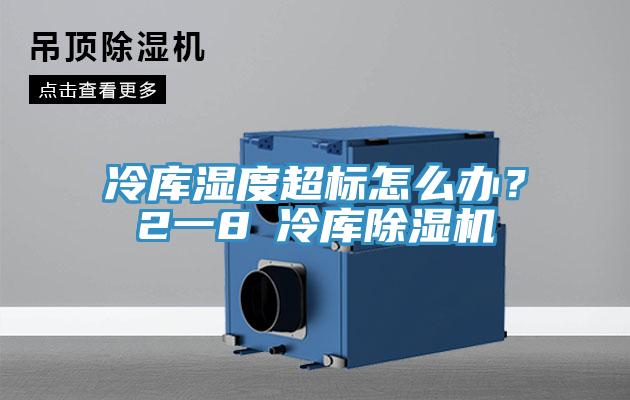 冷庫濕度超標怎么辦？2一8℃冷庫除濕機