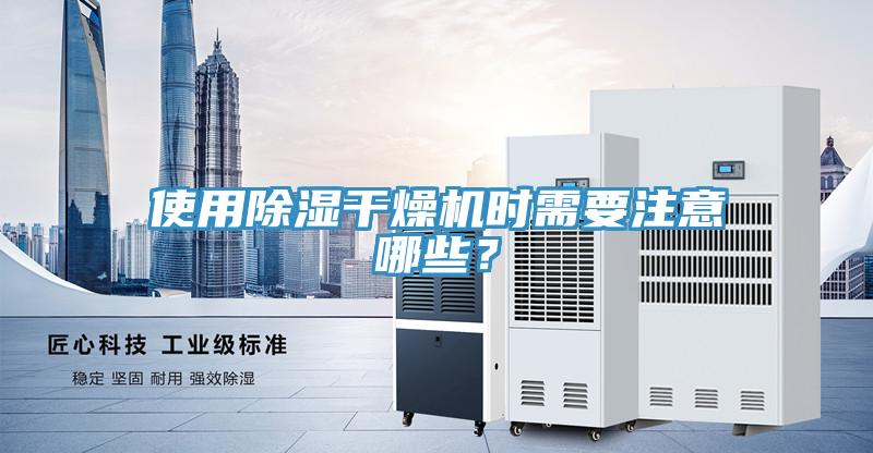 使用除濕干燥機(jī)時(shí)需要注意哪些？