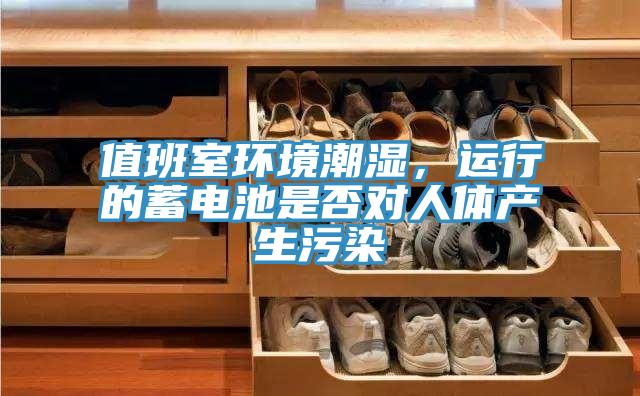 值班室環(huán)境潮濕，運(yùn)行的蓄電池是否對(duì)人體產(chǎn)生污染