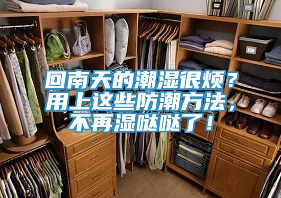 回南天的潮濕很煩？用上這些防潮方法，不再濕噠噠了！