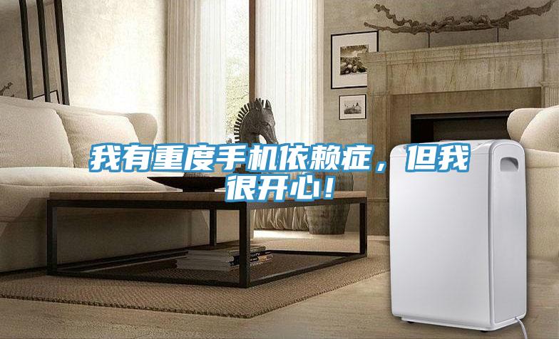 我有重度手機依賴癥，但我很開心！