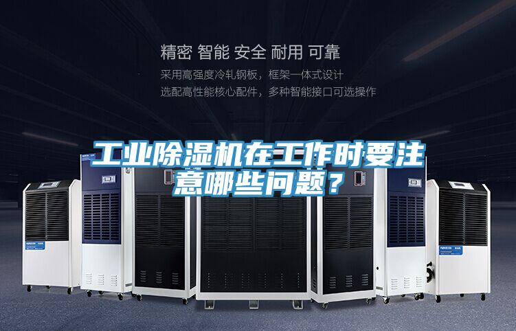 工業(yè)除濕機(jī)在工作時(shí)要注意哪些問題？