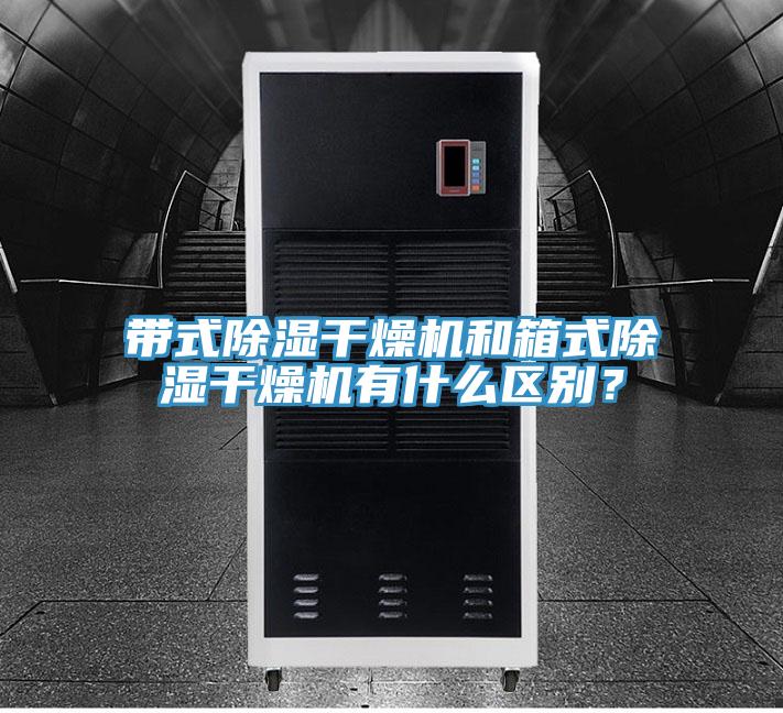 帶式除濕干燥機(jī)和箱式除濕干燥機(jī)有什么區(qū)別？