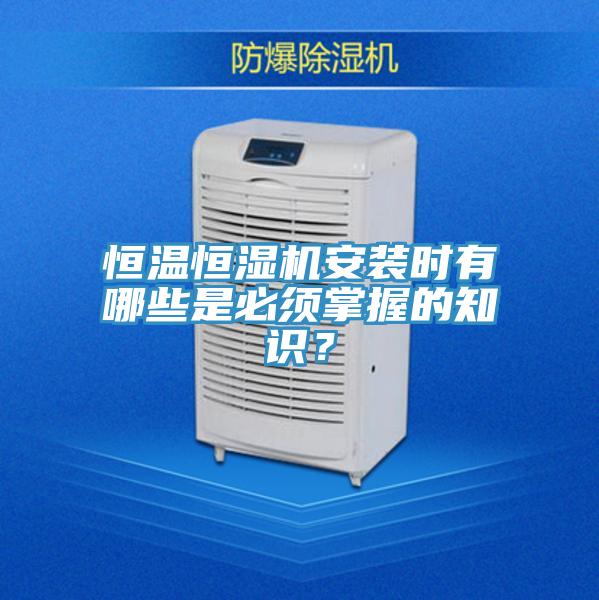 恒溫恒濕機(jī)安裝時有哪些是必須掌握的知識？