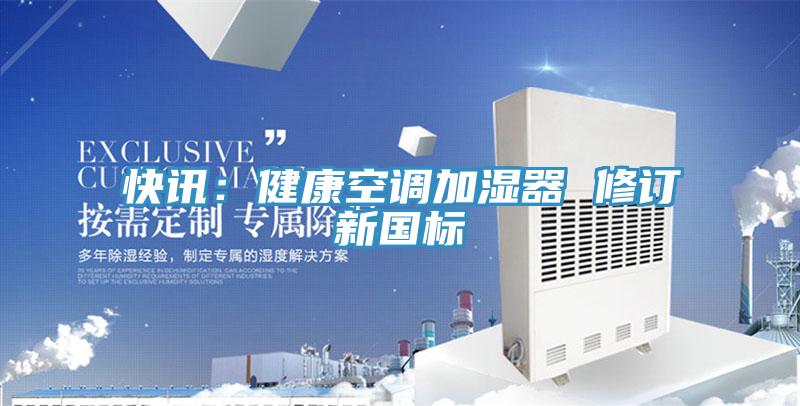 快訊:健康空調(diào)加濕器 修訂新國(guó)標(biāo)