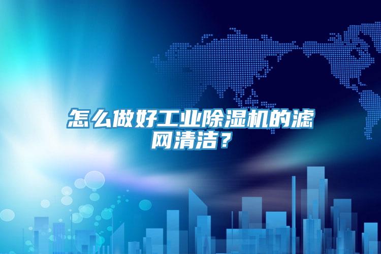 怎么做好工業(yè)除濕機(jī)的濾網(wǎng)清潔？