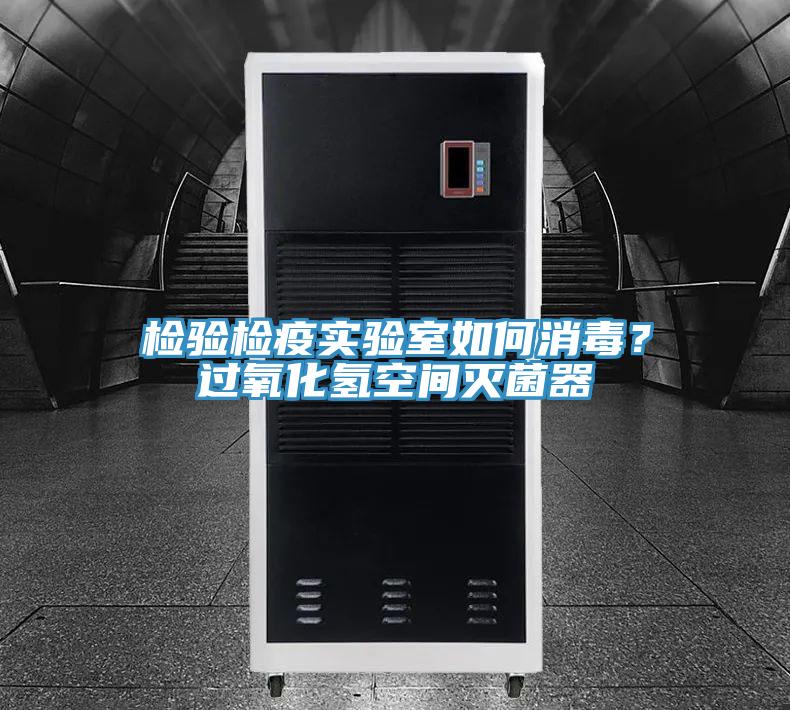 檢驗(yàn)檢疫實(shí)驗(yàn)室如何消毒？過氧化氫空間滅菌器