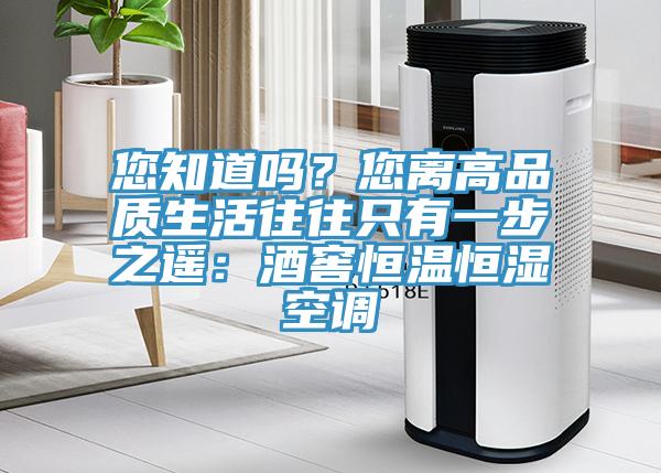您知道嗎？您離高品質生活往往只有一步之遙：酒窖恒溫恒濕空調