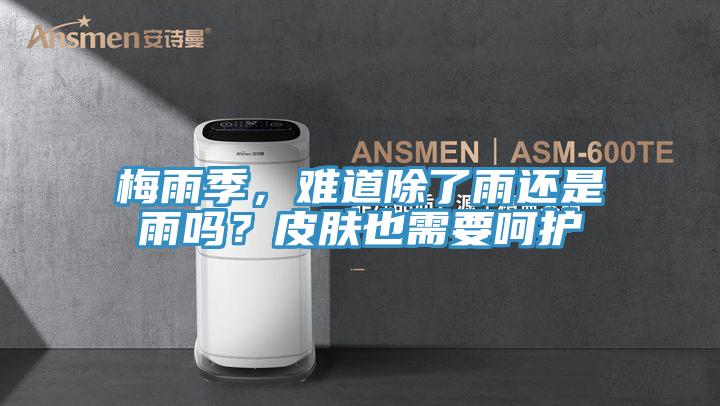 梅雨季，難道除了雨還是雨嗎？皮膚也需要呵護(hù)