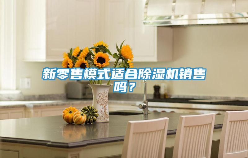 新零售模式適合除濕機(jī)銷售嗎？