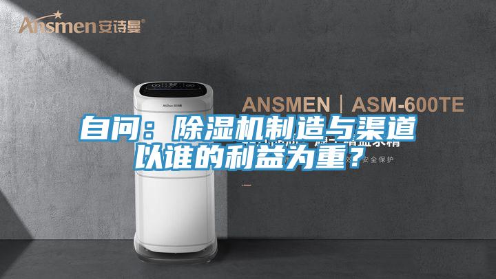 自問：除濕機(jī)制造與渠道以誰的利益為重？