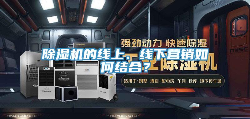 除濕機(jī)的線上、線下營(yíng)銷如何結(jié)合？