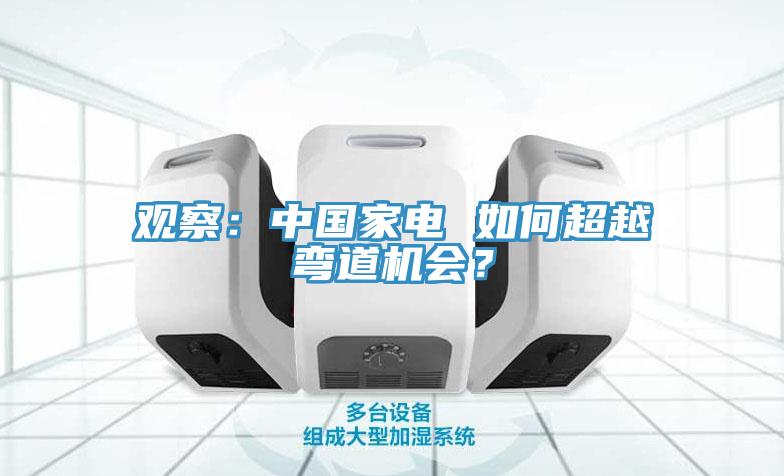 觀察：中國家電 如何超越彎道機(jī)會？