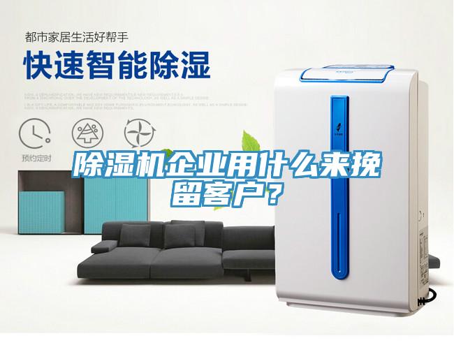 除濕機(jī)企業(yè)用什么來挽留客戶？