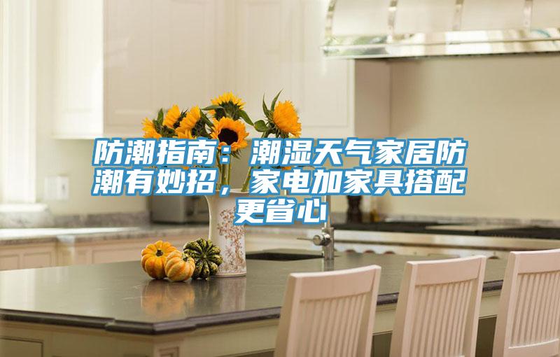 防潮指南：潮濕天氣家居防潮有妙招，家電加家具搭配更省心