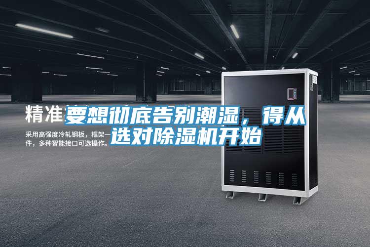 要想徹底告別潮濕，得從選對(duì)除濕機(jī)開始