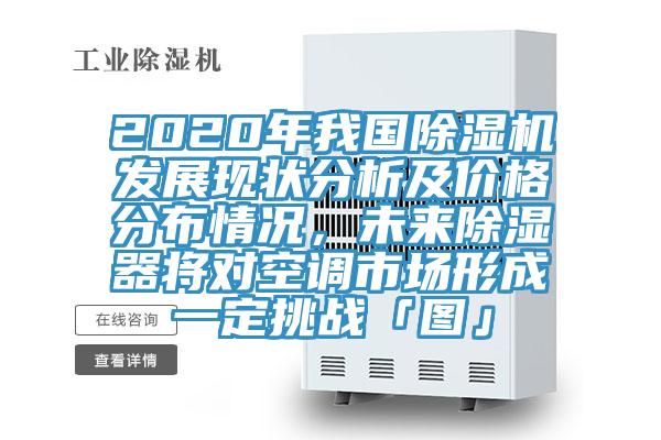 2020年我國除濕機發(fā)展現(xiàn)狀分析及價格分布情況，未來除濕器將對空調(diào)市場形成一定挑戰(zhàn)「圖」