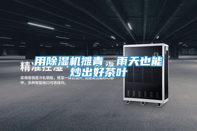 用除濕機攤青，雨天也能炒出好茶葉