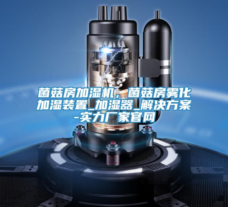 菌菇房加濕機(jī)，菌菇房霧化加濕裝置_加濕器_解決方案-實(shí)力廠家官網(wǎng)