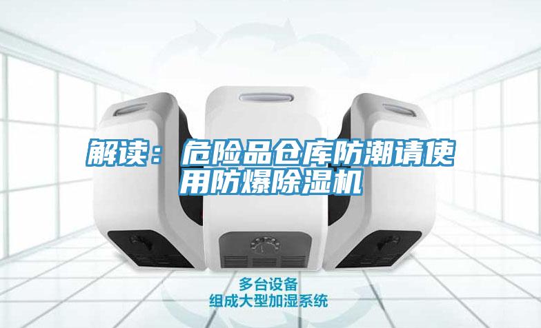 解讀：危險(xiǎn)品倉(cāng)庫(kù)防潮請(qǐng)使用防爆除濕機(jī)