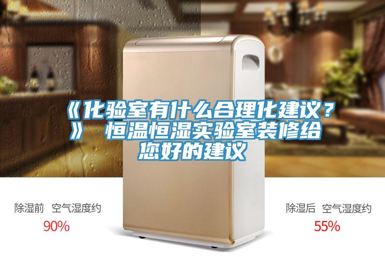 《化驗室有什么合理化建議？》 恒溫恒濕實驗室裝修給您好的建議