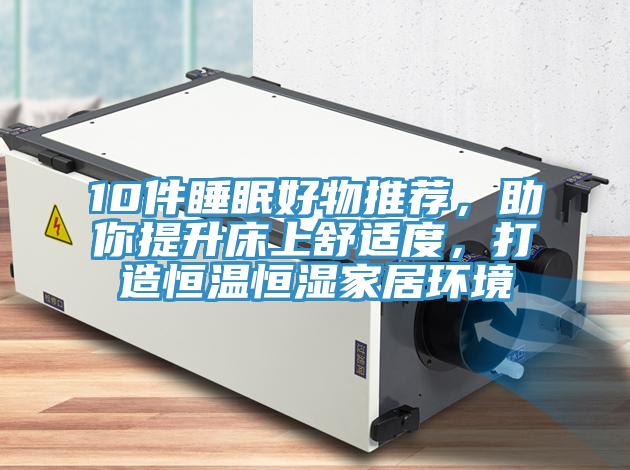 10件睡眠好物推薦，助你提升床上舒適度，打造恒溫恒濕家居環(huán)境
