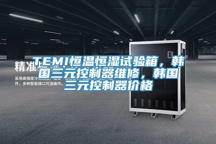 TEMI恒溫恒濕試驗箱，韓國三元控制器維修，韓國三元控制器價格