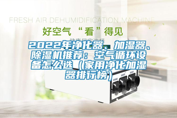2022年凈化器、加濕器、除濕機推薦：空氣循環(huán)設備怎么選（家用凈化加濕器排行榜）