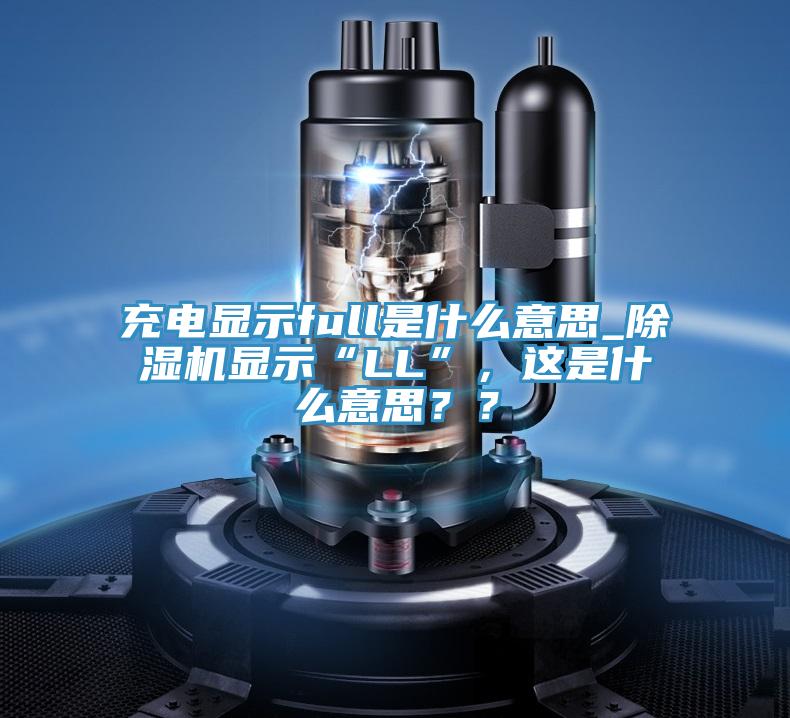 充電顯示full是什么意思_除濕機(jī)顯示“LL”，這是什么意思？？