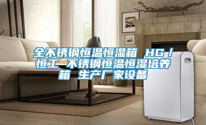 全不銹鋼恒溫恒濕箱 HG/恒工 不銹鋼恒溫恒濕培養(yǎng)箱 生產(chǎn)廠家設(shè)備