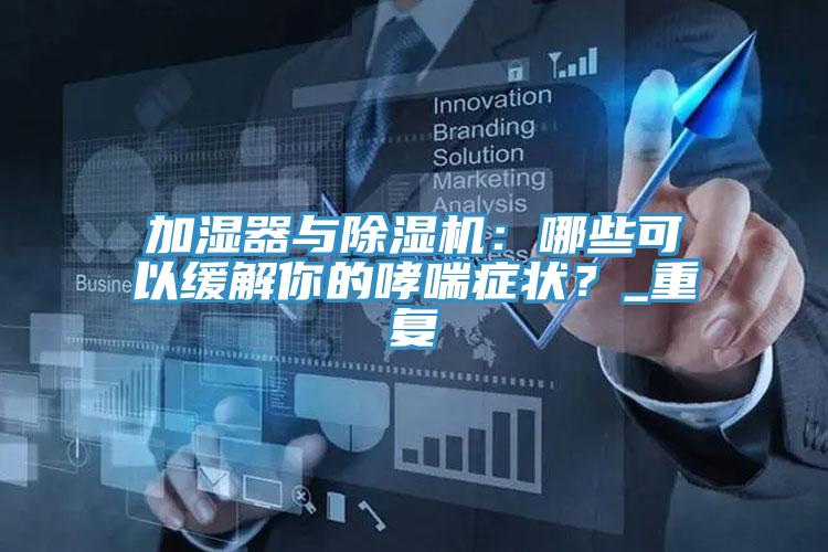 加濕器與除濕機：哪些可以緩解你的哮喘癥狀？_重復(fù)