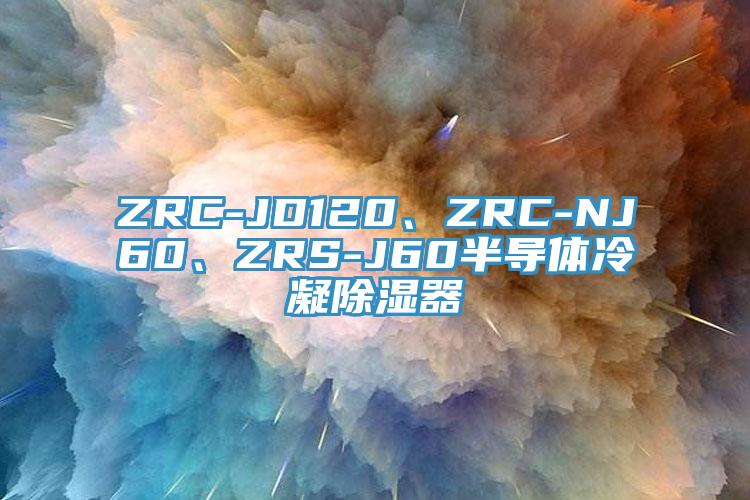 ZRC-JD120、ZRC-NJ60、ZRS-J60半導(dǎo)體冷凝除濕器