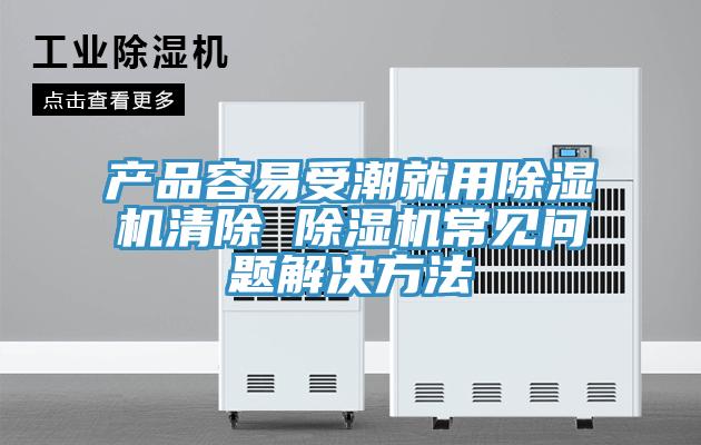 產(chǎn)品容易受潮就用除濕機(jī)清除 除濕機(jī)常見問(wèn)題解決方法