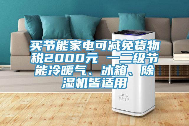 買節(jié)能家電可減免貨物稅2000元 一二級節(jié)能冷暖氣、冰箱、除濕機(jī)皆適用
