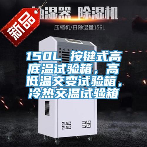 150L 按鍵式高底溫試驗(yàn)箱，高低溫交變?cè)囼?yàn)箱，冷熱交溫試驗(yàn)箱