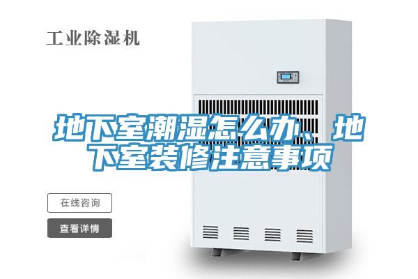 地下室潮濕怎么辦、地下室裝修注意事項