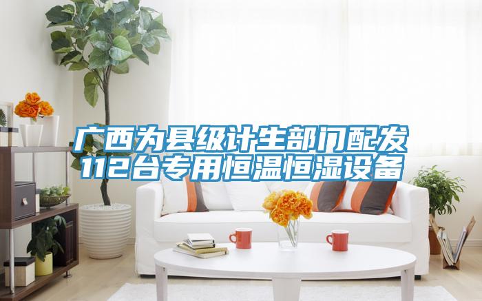 廣西為縣級(jí)計(jì)生部門(mén)配發(fā)112臺(tái)專(zhuān)用恒溫恒濕設(shè)備