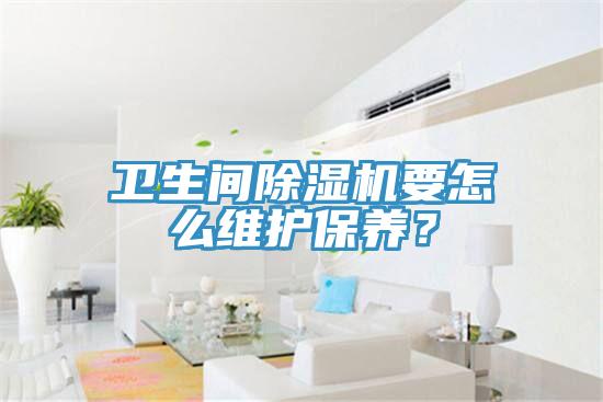 衛(wèi)生間除濕機(jī)要怎么維護(hù)保養(yǎng)？