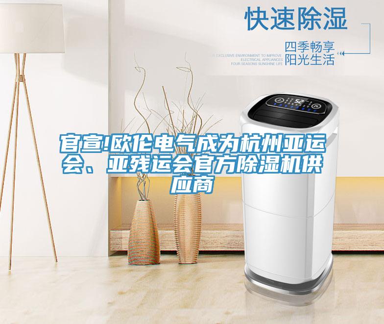 官宣!歐倫電氣成為杭州亞運(yùn)會(huì)、亞殘運(yùn)會(huì)官方除濕機(jī)供應(yīng)商