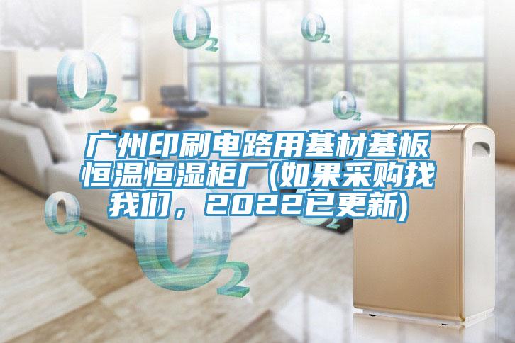 廣州印刷電路用基材基板恒溫恒濕柜廠(如果采購找我們，2022已更新)