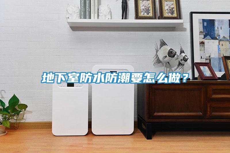 地下室防水防潮要怎么做？