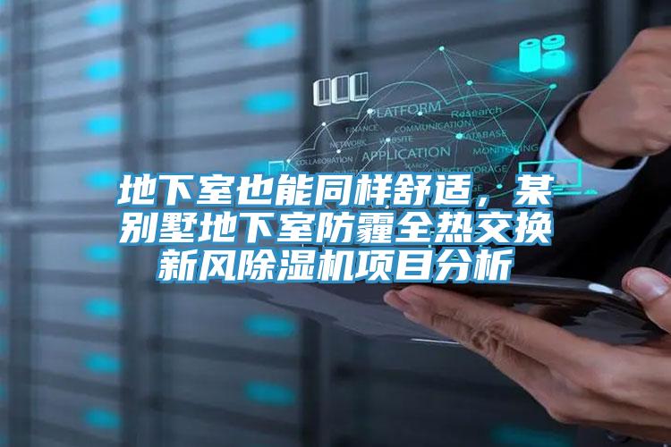 地下室也能同樣舒適，某別墅地下室防霾全熱交換新風(fēng)除濕機項目分析